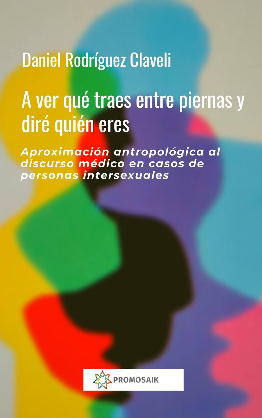 Conversación con Daniel Rodríguez Claveli a propósito de la reciente publicación de su libro “A ver qué traes entre piernas y diré quién eres. Aproximación antropológica al discurso médico en casos de personas intersexuales.”